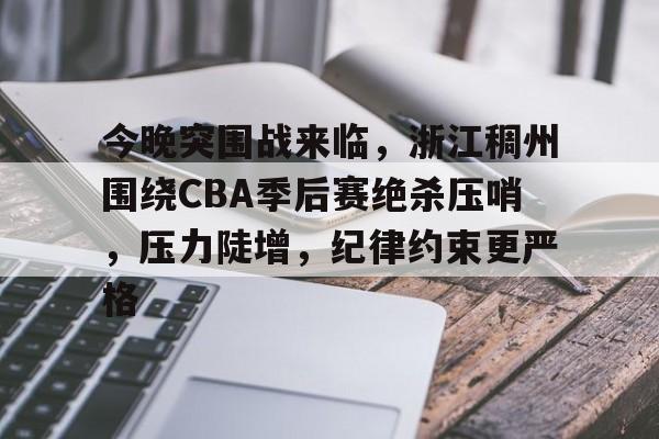 9Game-包含今晚突围战来临，浙江稠州围绕CBA季后赛绝杀压哨，压力陡增，纪律约束更严格的词条